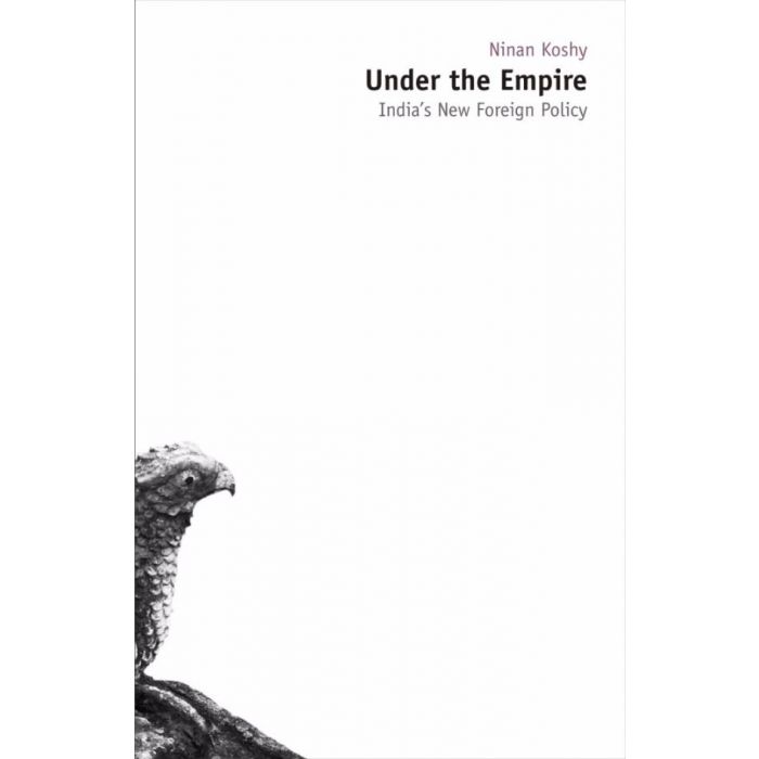 Under the Empire : India's New Foreign Policy/Ninan Koshy